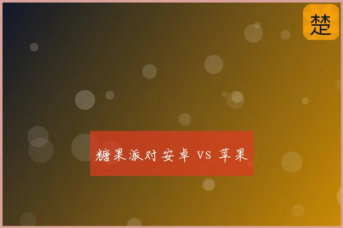 糖果派对安卓 vs 苹果