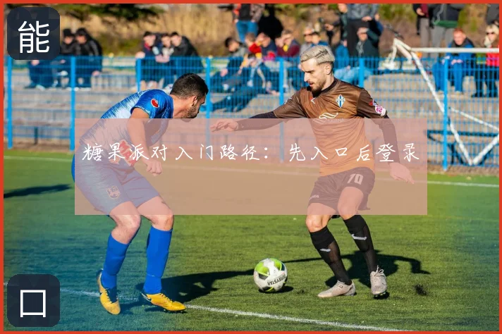 糖果派对入门路径：先入口后登录