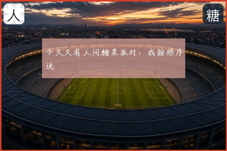 今天又有人问糖果派对，我按顺序说